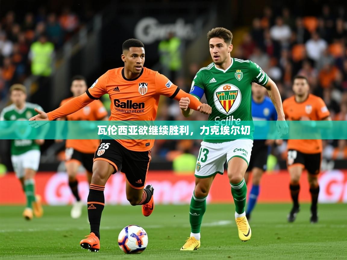 2025爱游戏体育注册账号瓦伦西亚欲继续胜利,力克埃尔切 第1张