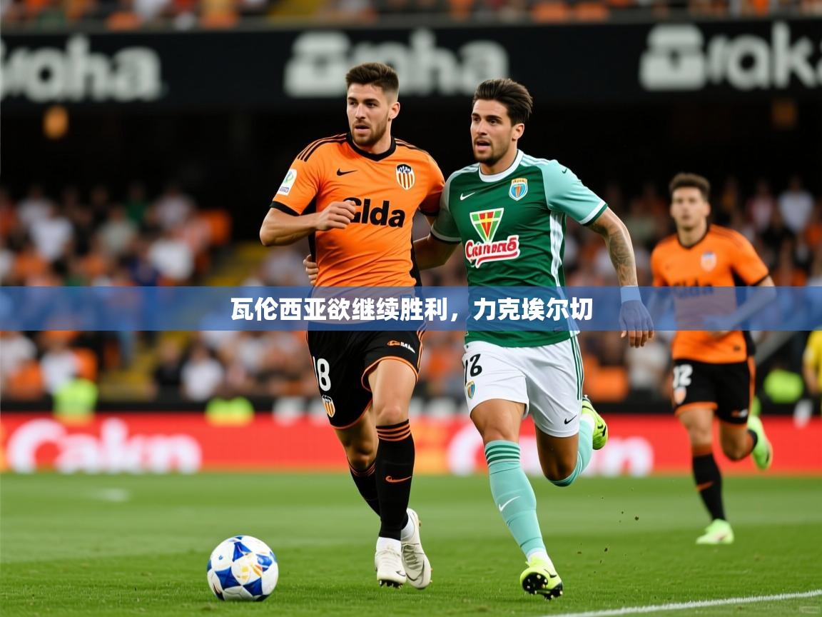 2025爱游戏体育注册账号瓦伦西亚欲继续胜利,力克埃尔切 第2张