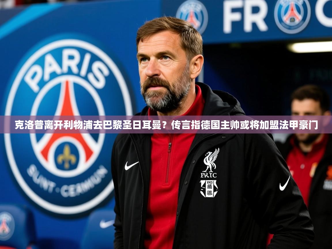 2025爱游戏体育注册平台克洛普离开利物浦去巴黎圣日耳曼？传言指德国主帅或将加盟法甲豪门  第1张