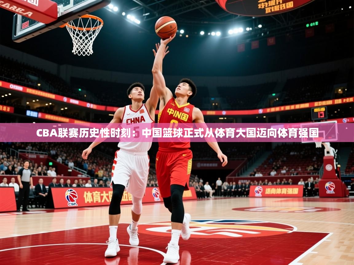 2025爱游戏体育官网CBA联赛历史性时刻:中国篮球正式从体育大国迈向体育强国 第1张