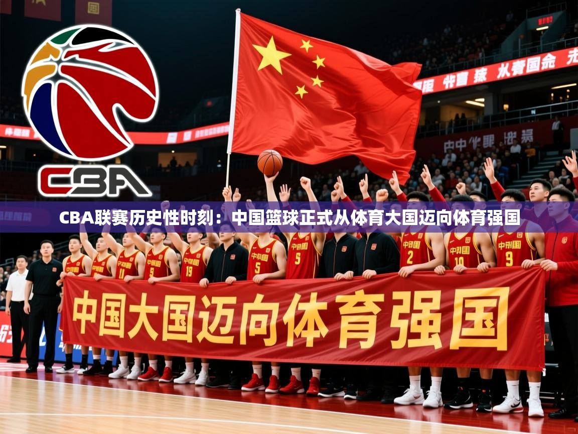 2025爱游戏体育官网CBA联赛历史性时刻:中国篮球正式从体育大国迈向体育强国 第3张