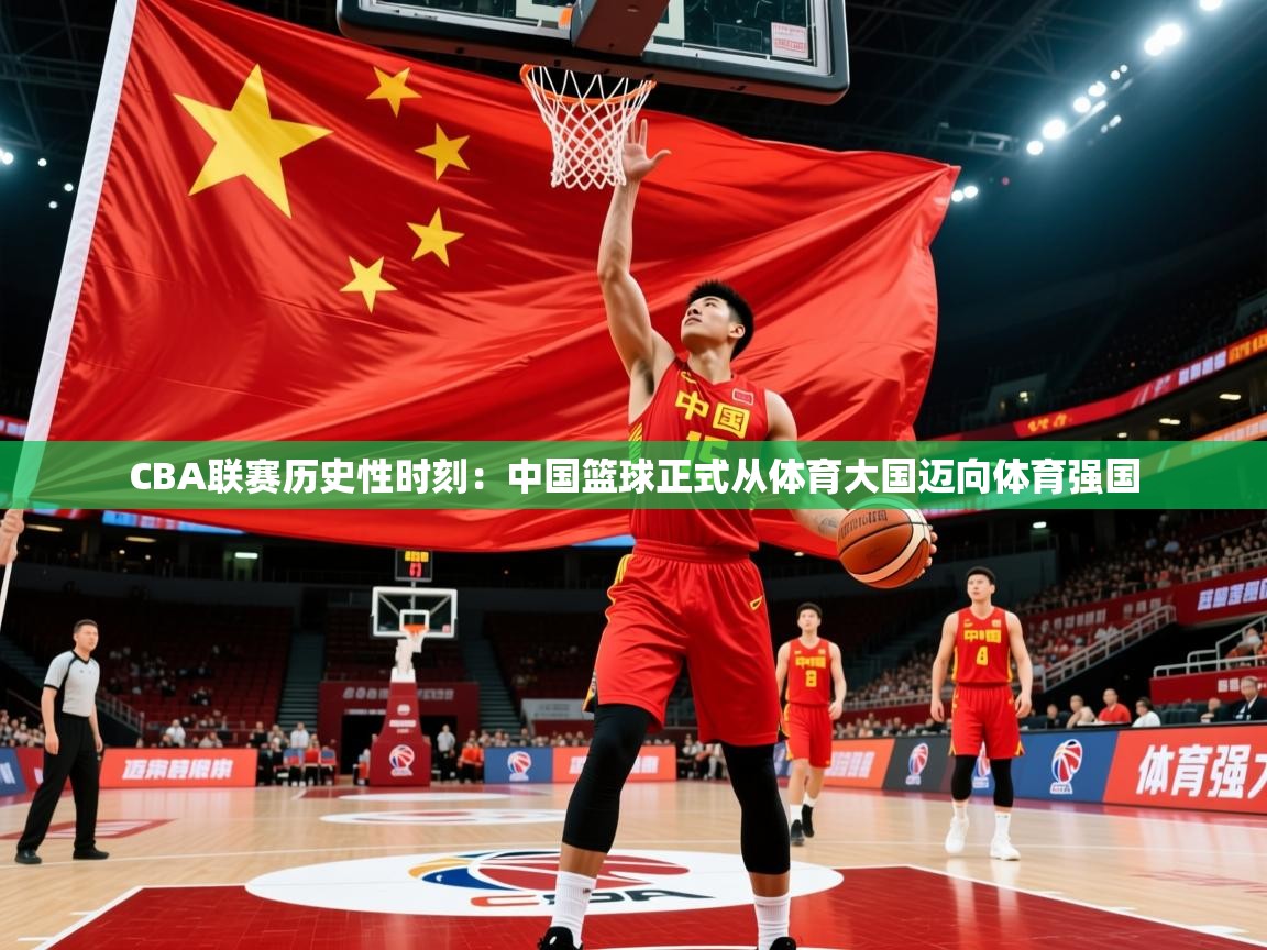 2025爱游戏体育官网CBA联赛历史性时刻:中国篮球正式从体育大国迈向体育强国 第2张