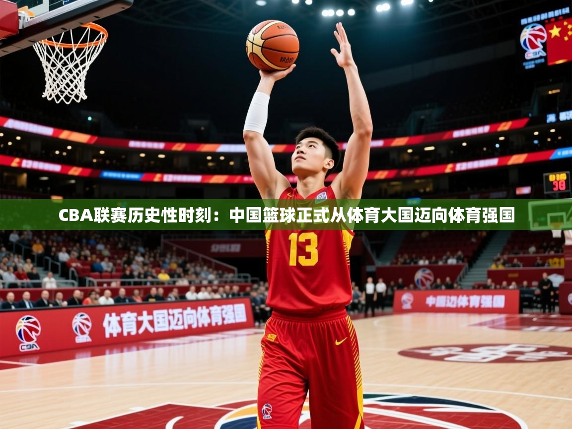 2025爱游戏体育官网CBA联赛历史性时刻:中国篮球正式从体育大国迈向体育强国 第4张