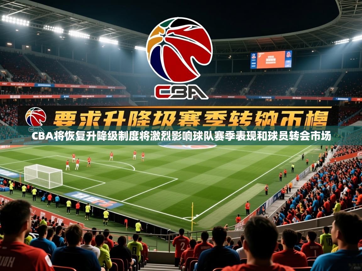 2025爱游戏体育在线登陆CBA将恢复升降级制度将激烈影响球队赛季表现和球员转会市场 第2张