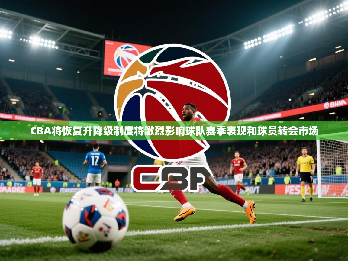 2025爱游戏体育在线登陆CBA将恢复升降级制度将激烈影响球队赛季表现和球员转会市场 第4张