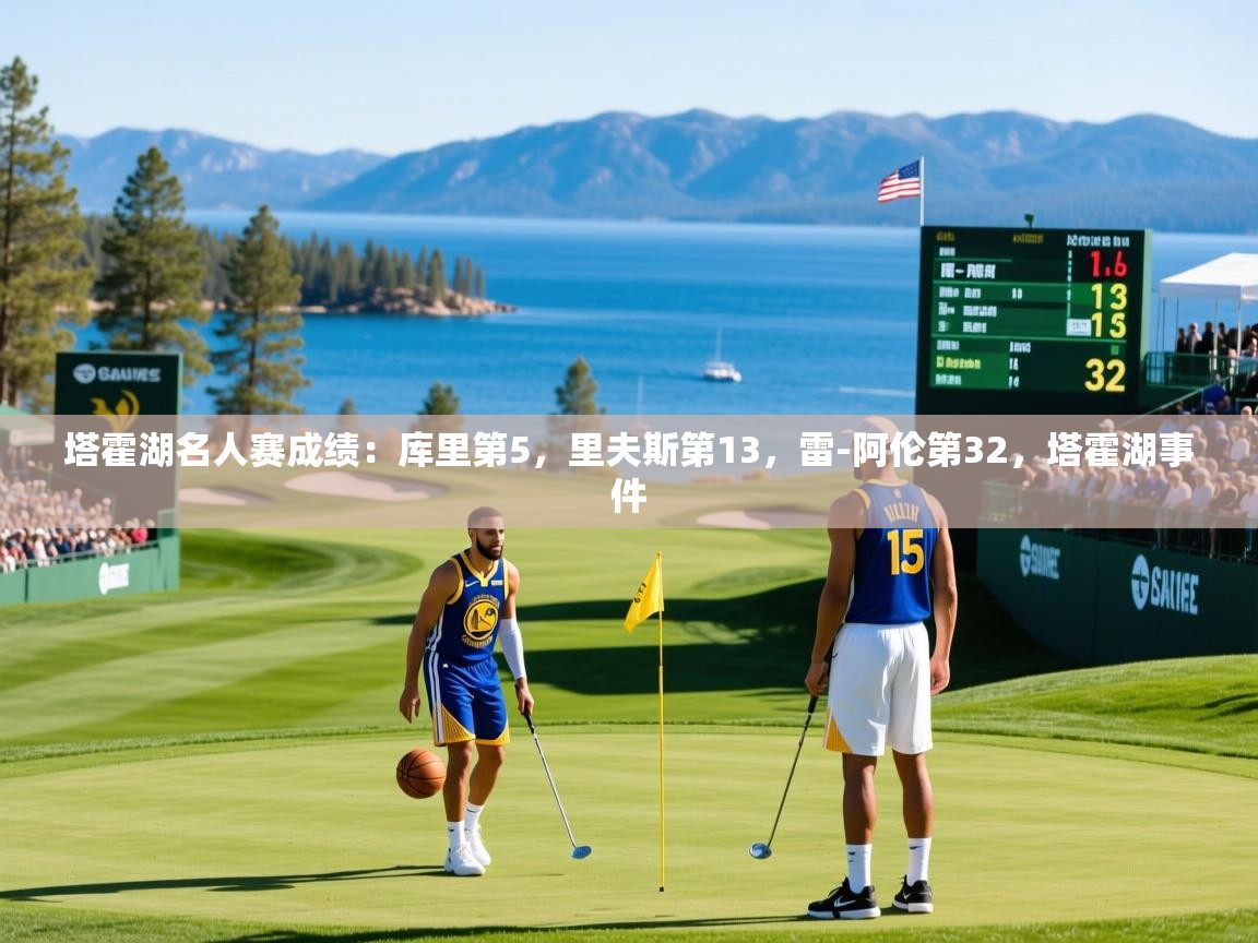 2025爱游戏体育官网网页登录网页版塔霍湖名人赛成绩:库里第5,里夫斯第13,雷-阿伦第32,塔霍湖事件 第2张