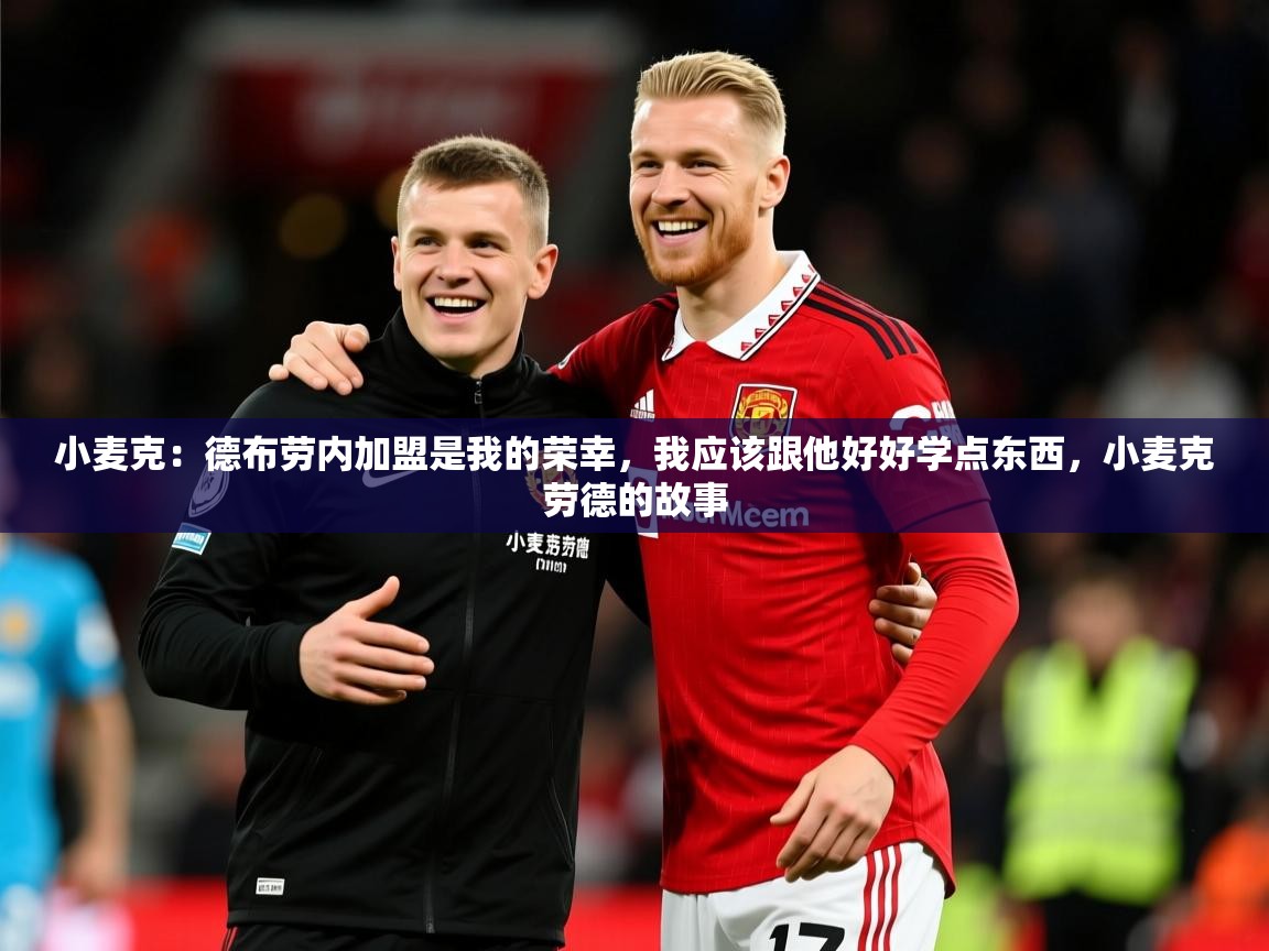 2025爱游戏体育平台登录网页版小麦克：德布劳内加盟是我的荣幸，我应该跟他好好学点东西，小麦克劳德的故事  第1张