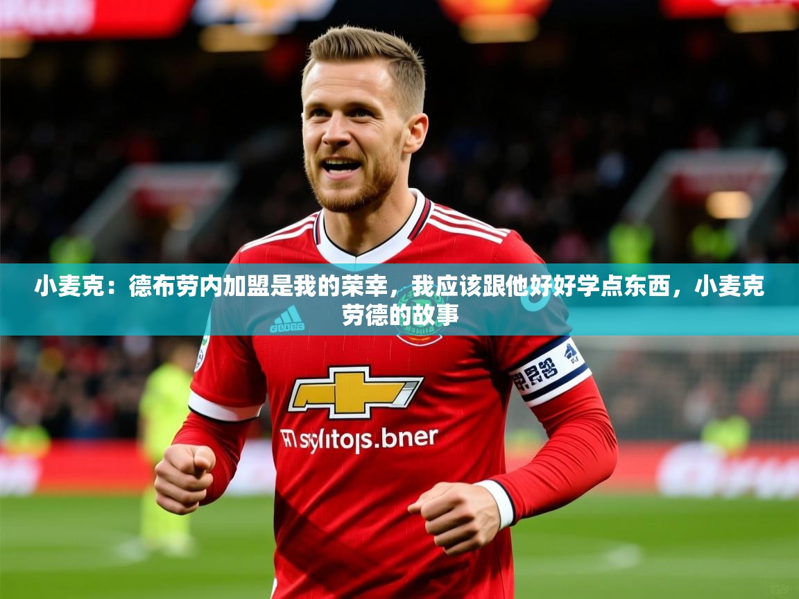 2025爱游戏体育平台登录网页版小麦克：德布劳内加盟是我的荣幸，我应该跟他好好学点东西，小麦克劳德的故事  第3张