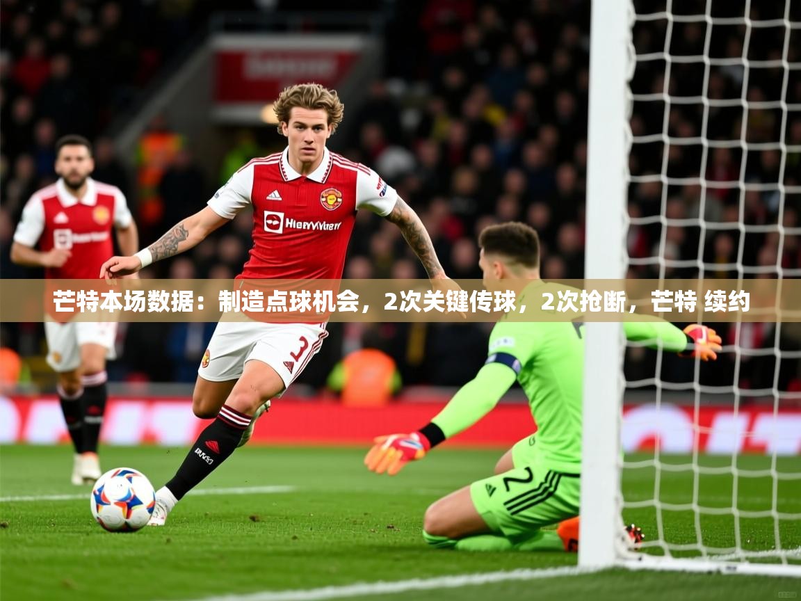 2025爱游戏体育网页版登录入口芒特本场数据：制造点球机会，2次关键传球，2次抢断，芒特 续约  第1张
