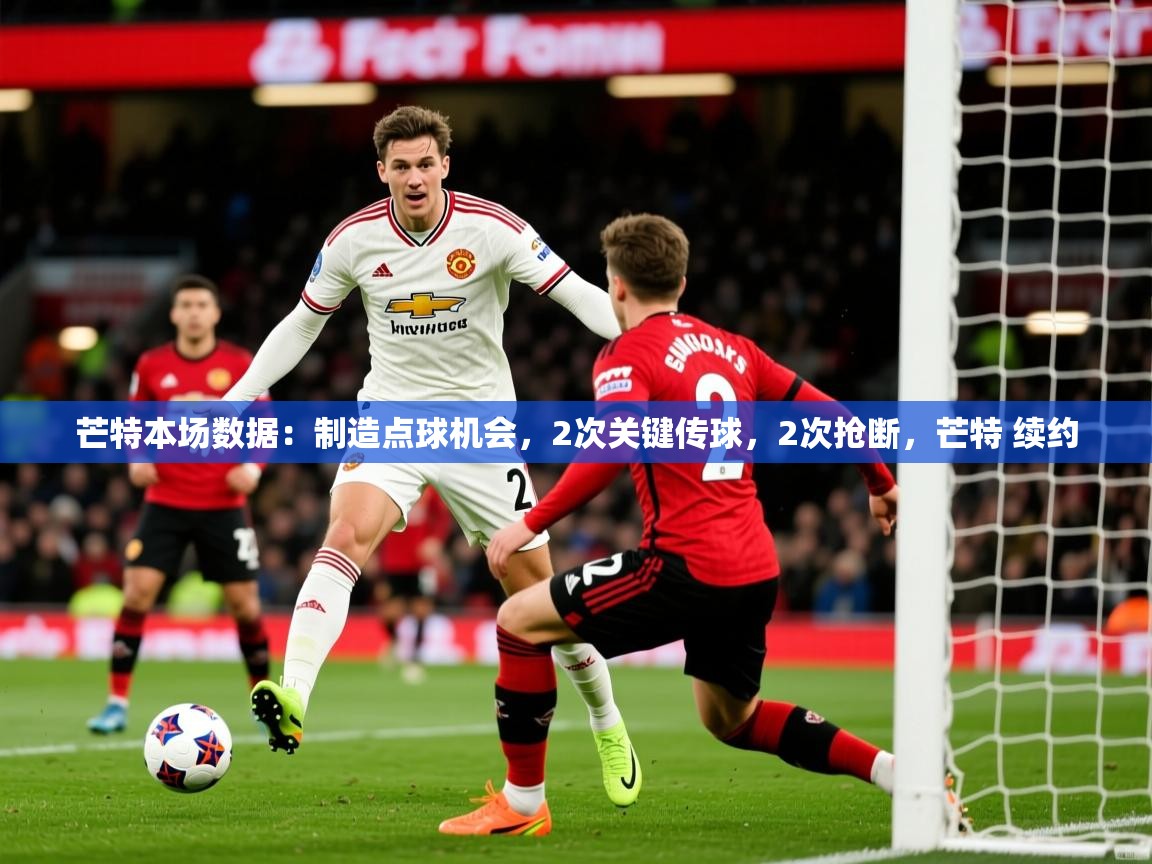 2025爱游戏体育网页版登录入口芒特本场数据：制造点球机会，2次关键传球，2次抢断，芒特 续约  第4张