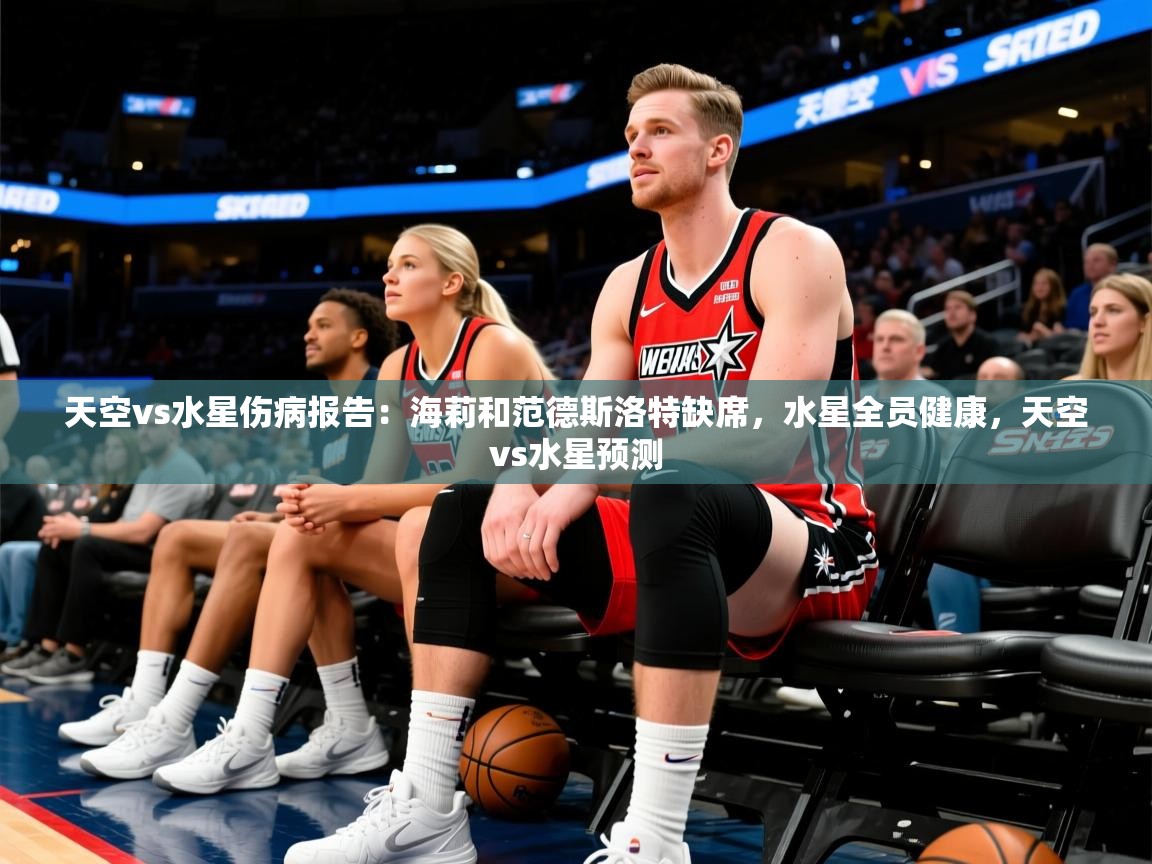 2025爱游戏体育注册网址天空vs水星伤病报告:海莉和范德斯洛特缺席,水星全员健康,天空vs水星预测 第2张