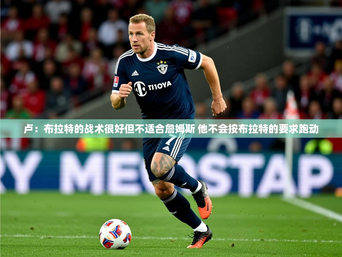 2025爱游戏体育app卢：布拉特的战术很好但不适合詹姆斯 他不会按布拉特的要求跑动  第2张