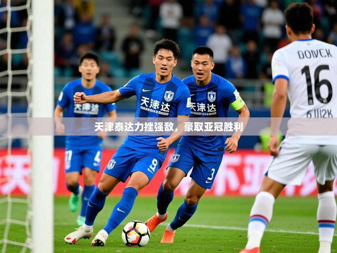 2025爱游戏体育(中国)官方网站天津泰达力挫强敌，豪取亚冠胜利  第1张