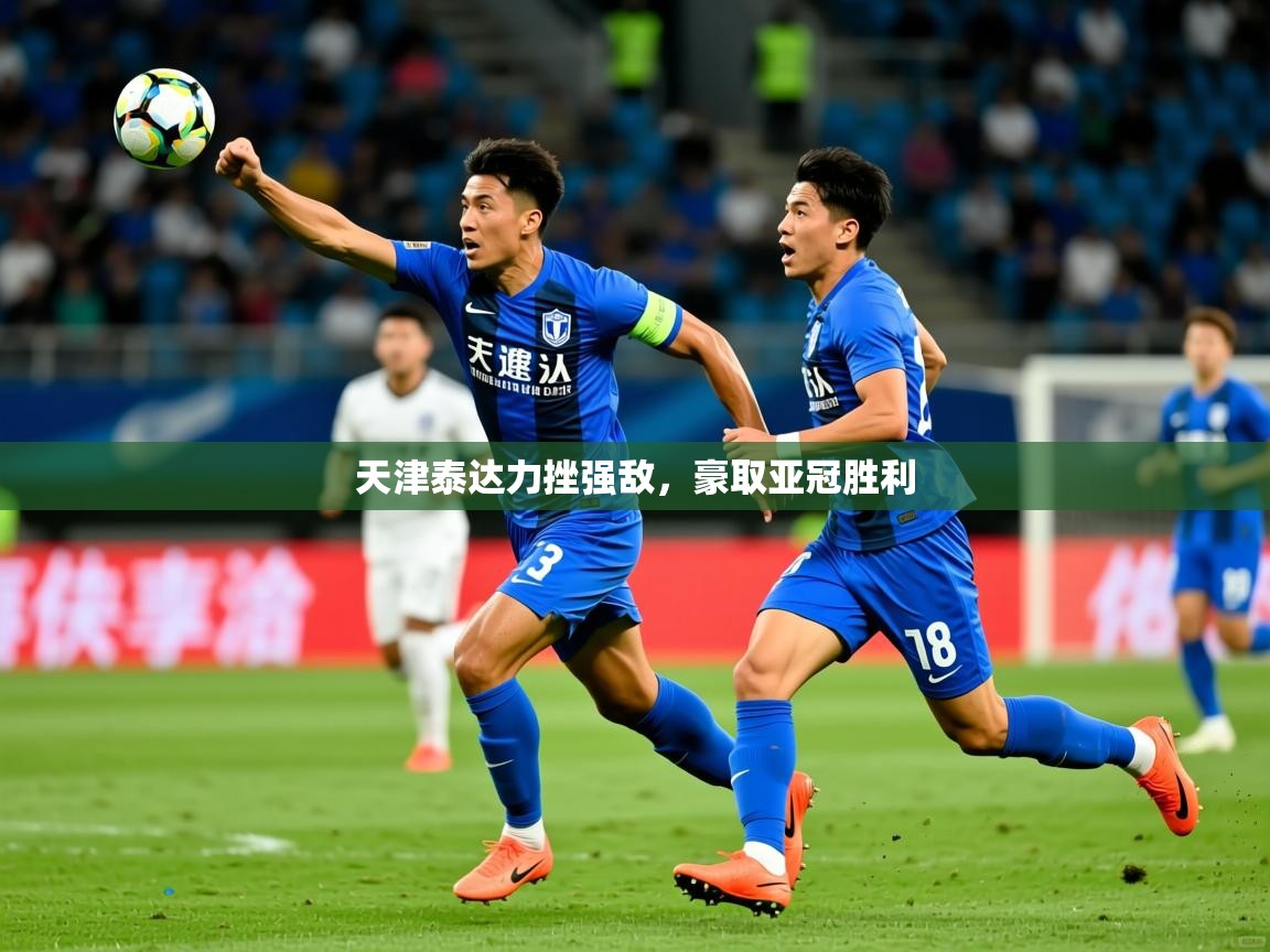 2025爱游戏体育(中国)官方网站天津泰达力挫强敌，豪取亚冠胜利  第2张