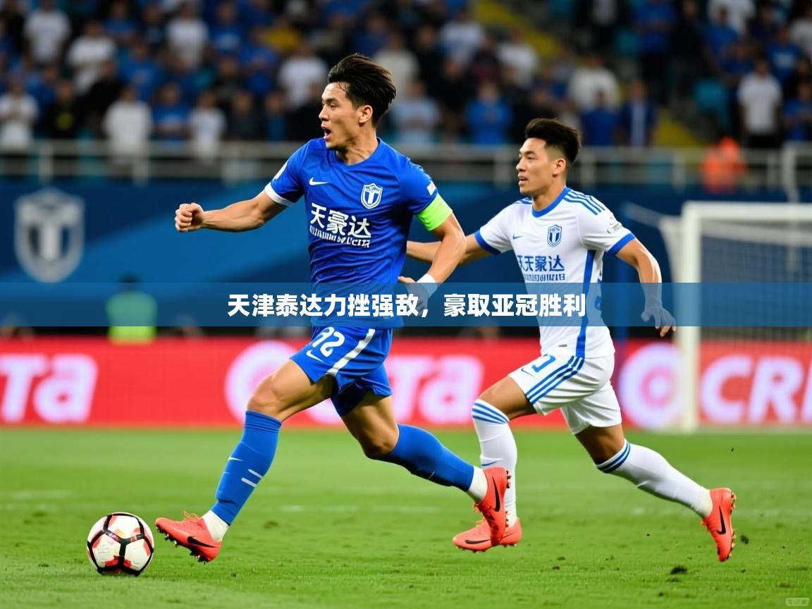 2025爱游戏体育(中国)官方网站天津泰达力挫强敌，豪取亚冠胜利  第4张