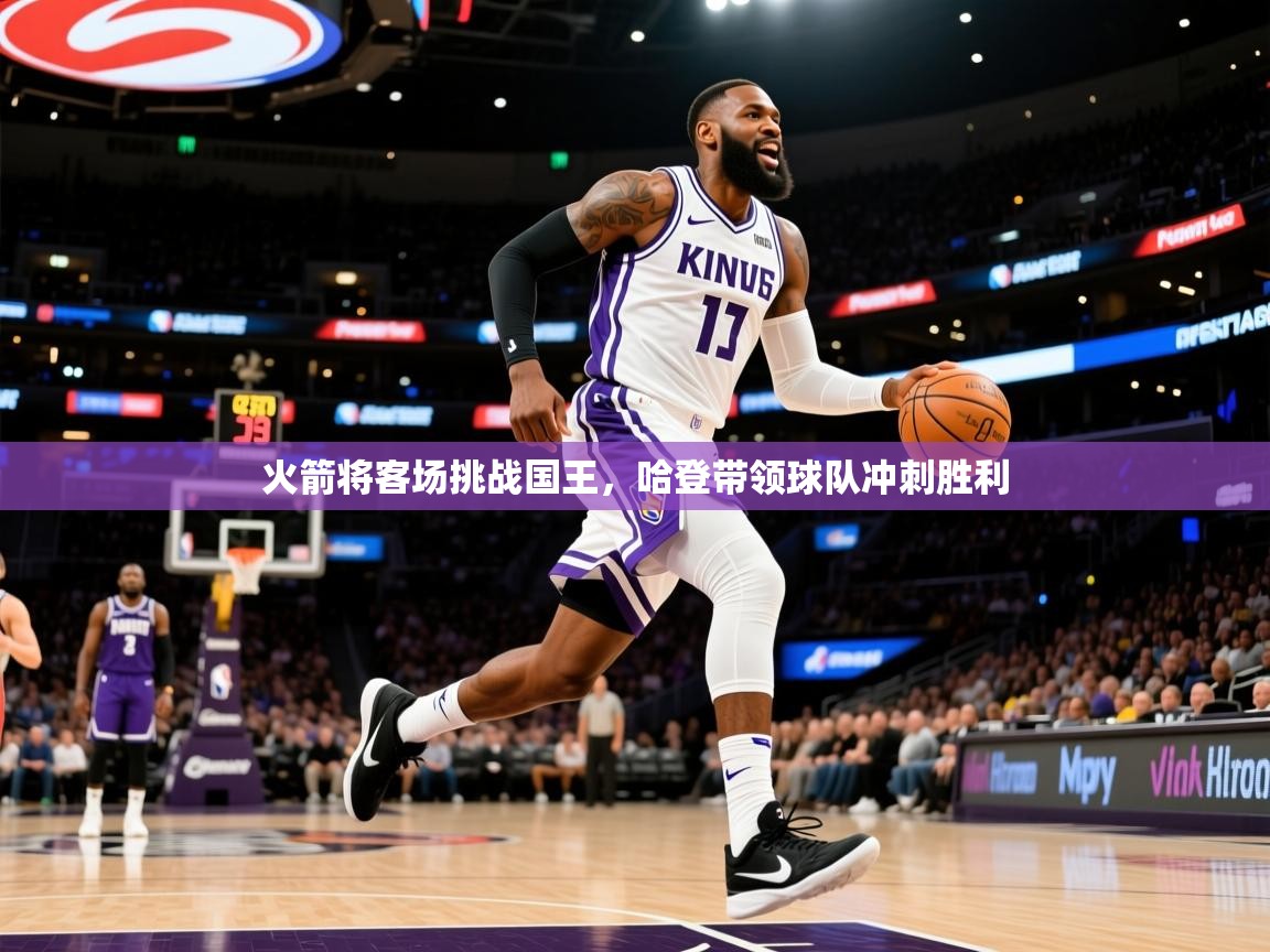 2026爱游戏体育下载火箭将客场挑战国王,哈登带领球队冲刺胜利 第2张