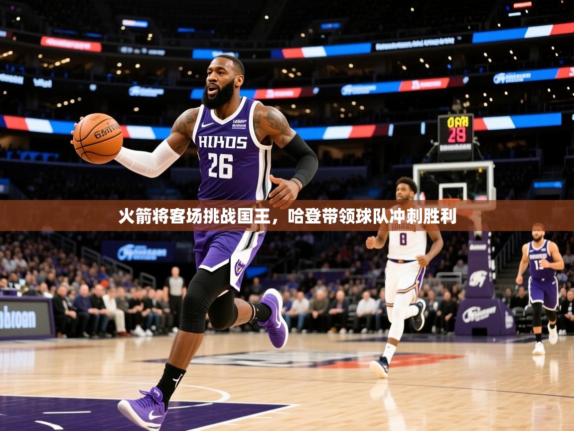 2026爱游戏体育下载火箭将客场挑战国王,哈登带领球队冲刺胜利 第4张