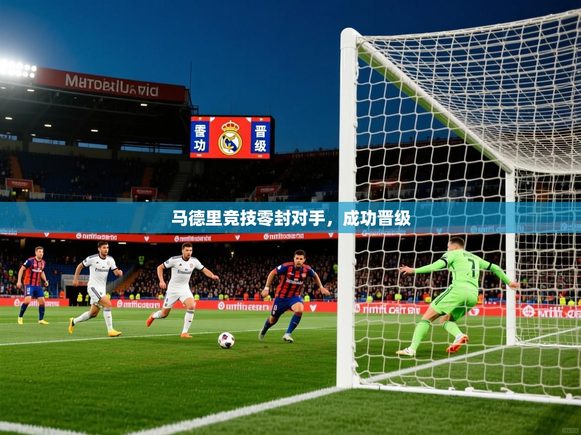2026爱游戏体育注册优惠马德里竞技零封对手,成功晋级 第4张
