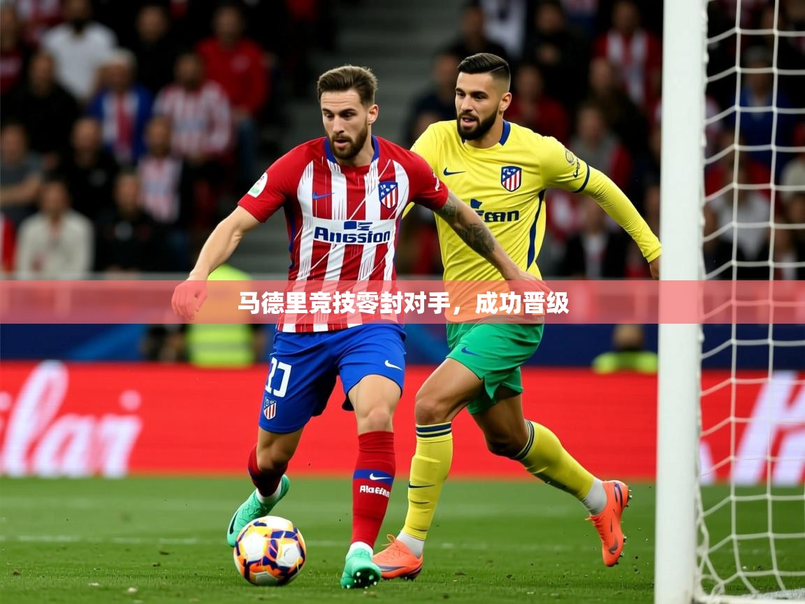2026爱游戏体育注册优惠马德里竞技零封对手,成功晋级 第2张